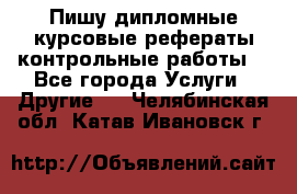 Пишу дипломные курсовые рефераты контрольные работы  - Все города Услуги » Другие   . Челябинская обл.,Катав-Ивановск г.